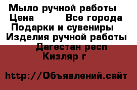 Мыло ручной работы › Цена ­ 200 - Все города Подарки и сувениры » Изделия ручной работы   . Дагестан респ.,Кизляр г.